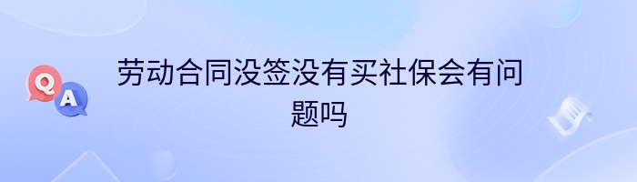 劳动合同没签没有买社保会有问题吗