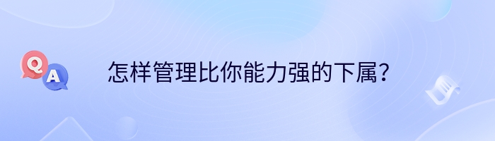 怎样管理比你能力强的下属？