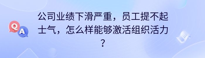 公司业绩下滑严重，员工提不起士气，怎么样能够激活组织活力？