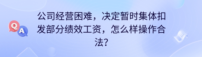 公司经营困难，决定暂时集体扣发部分绩效工资，怎么样操作合法？