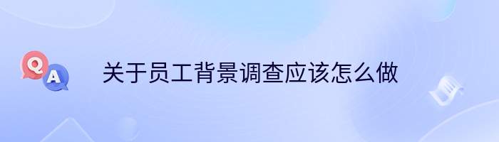 关于员工背景调查应该怎么做