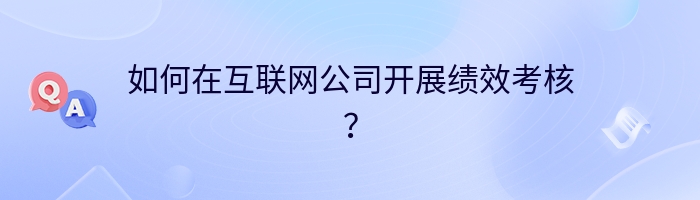 如何在互联网公司开展绩效考核？