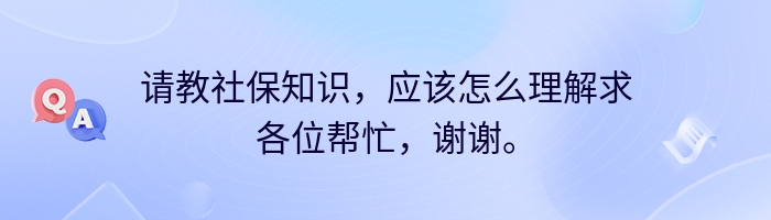 请教社保知识，应该怎么理解求各位帮忙，谢谢。