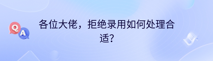 各位大佬，拒绝录用如何处理合适？