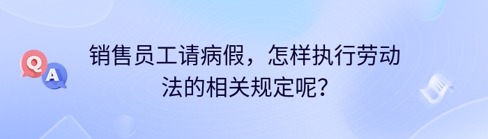 销售员工请病假，怎样执行劳动法的相关规定呢？