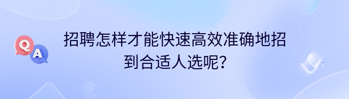 招聘怎样才能快速高效准确地招到合适人选呢？