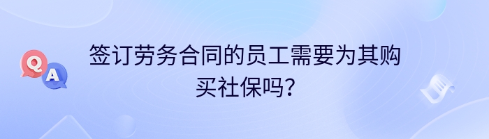 签订劳务合同的员工需要为其购买社保吗？