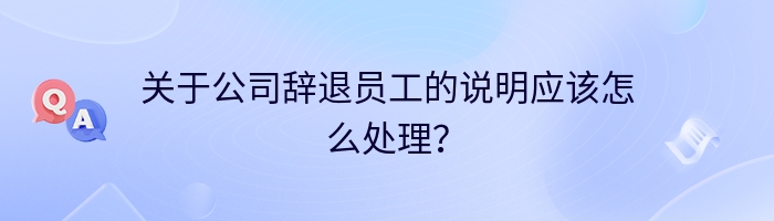 关于公司辞退员工的说明应该怎么处理？