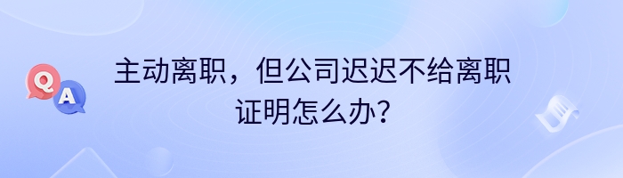 主动离职，但公司迟迟不给离职证明怎么办？