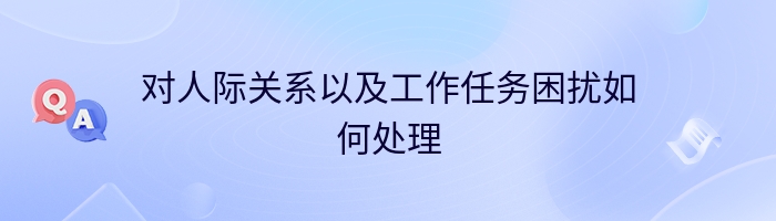 对人际关系以及工作任务困扰如何处理