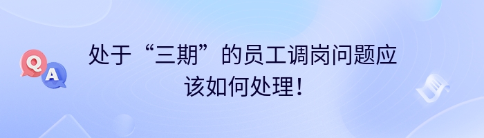 处于“三期”的员工调岗问题应该如何处理！