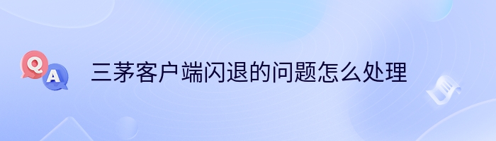 三茅客户端闪退的问题怎么处理