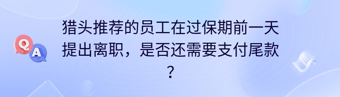 猎头推荐的员工在过保期前一天提出离职，是否还需要支付尾款？