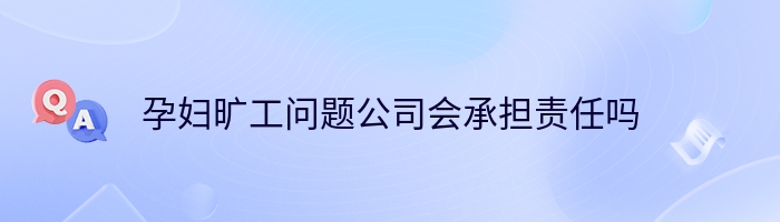 孕妇旷工问题公司会承担责任吗