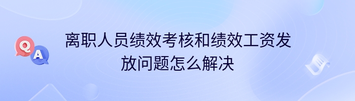 离职人员绩效考核和绩效工资发放问题怎么解决