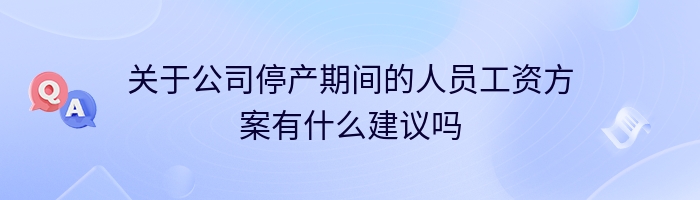 关于公司停产期间的人员工资方案有什么建议吗