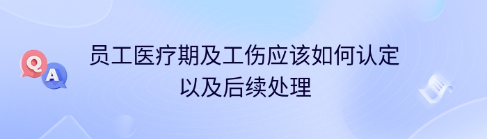 员工医疗期及工伤应该如何认定以及后续处理