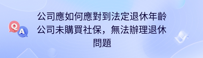 公司應如何應對到法定退休年齡公司未購買社保，無法辦理退休問題咨詢