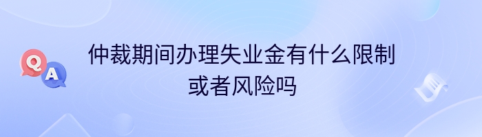 仲裁期间办理失业金有什么限制或者风险吗