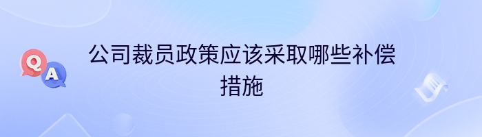 公司裁员政策应该采取哪些补偿措施