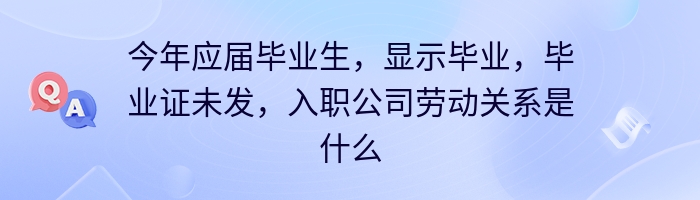 今年应届毕业生，显示毕业，毕业证未发，入职公司劳动关系是什么