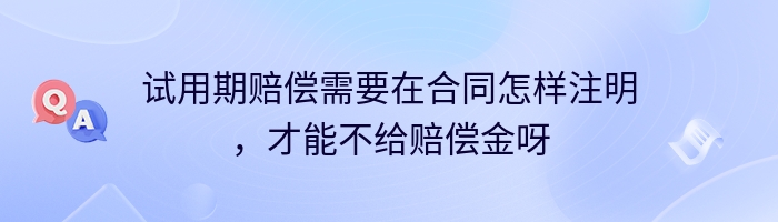 试用期赔偿需要在合同怎样注明，才能不给赔偿金呀