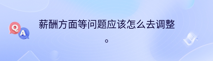 薪酬方面等问题应该怎么去调整。