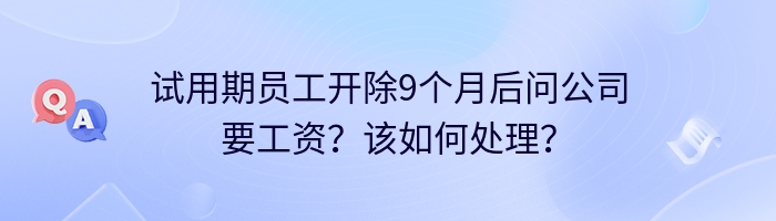 试用期员工开除9个月后问公司要工资？该如何处理？