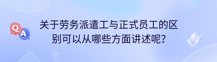 关于劳务派遣工与正式员工的区别可以从哪些方面讲述呢？