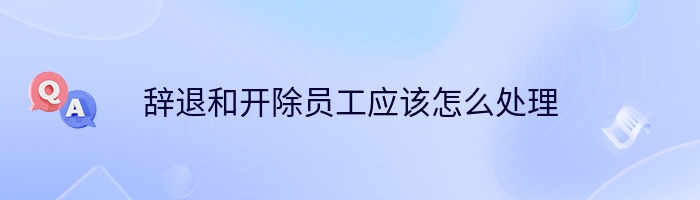 辞退和开除员工应该怎么处理