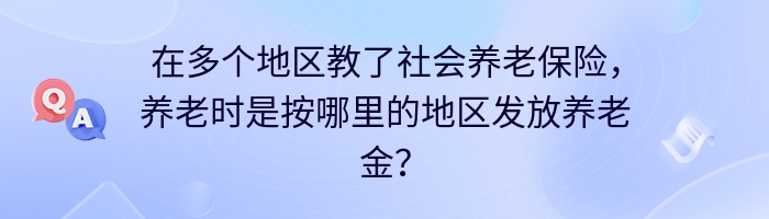 在多个地区教了社会养老保险，养老时是按哪里的地区发放养老金？