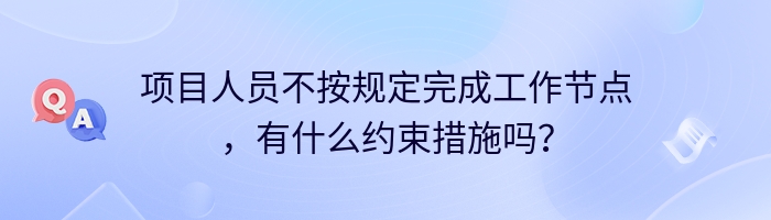 项目人员不按规定完成工作节点，有什么约束措施吗？