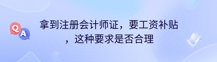 拿到注册会计师证，要工资补贴，这种要求是否合理