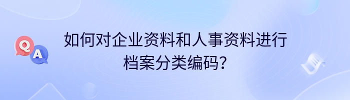 如何对企业资料和人事资料进行档案分类编码？