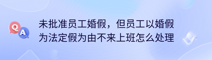 未批准员工婚假，但员工以婚假为法定假为由不来上班怎么处理