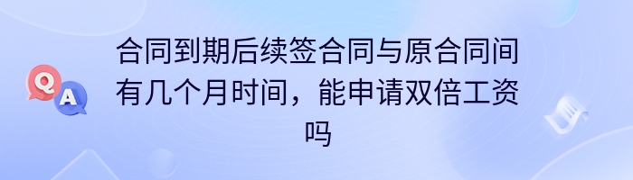 合同到期后续签合同与原合同间有几个月时间，能申请双倍工资吗