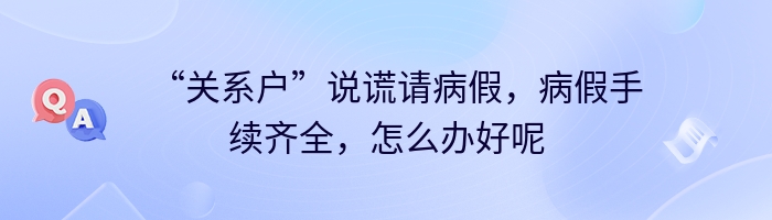 “关系户”说谎请病假，病假手续齐全，怎么办好呢