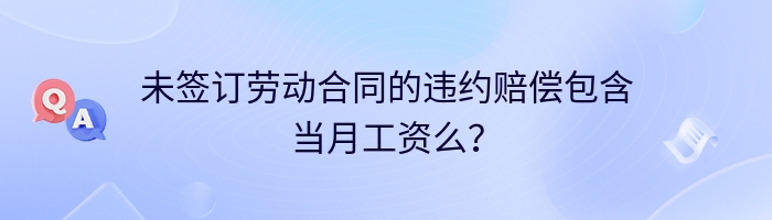 未签订劳动合同的违约赔偿包含当月工资么？