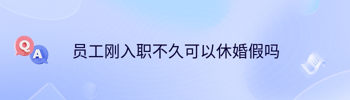 员工刚入职不久可以休婚假吗