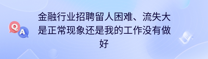 金融行业招聘留人困难、流失大是正常现象还是我的工作没有做好