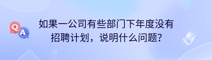 如果一公司有些部门下年度没有招聘计划，说明什么问题？