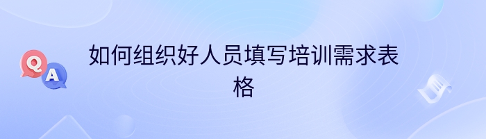 如何组织好人员填写培训需求表格