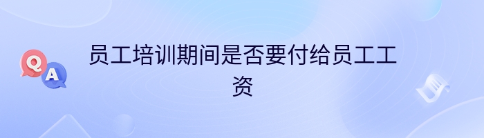 员工培训期间是否要付给员工工资