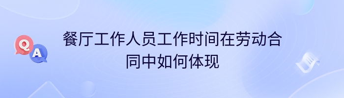 餐厅工作人员工作时间在劳动合同中如何体现