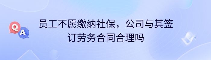 员工不愿缴纳社保，公司与其签订劳务合同合理吗