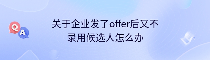 关于企业发了offer后又不录用候选人怎么办