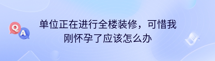 单位正在进行全楼装修，可惜我刚怀孕了应该怎么办