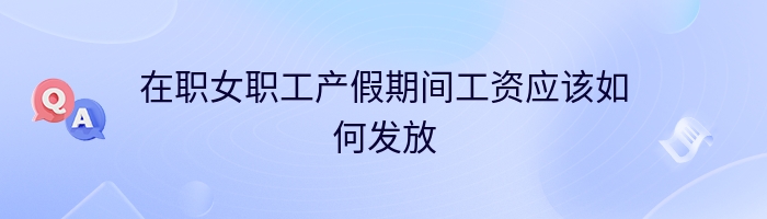 在职女职工产假期间工资应该如何发放