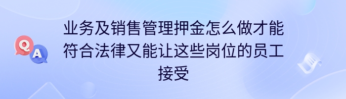 业务及销售管理押金怎么做才能符合法律又能让这些岗位的员工接受呢？