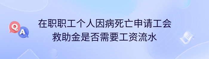 在职职工个人因病死亡申请工会救助金是否需要工资流水